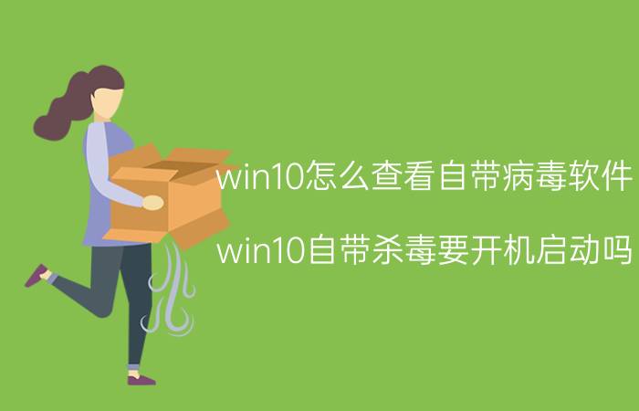 win10怎么查看自带病毒软件 win10自带杀毒要开机启动吗？